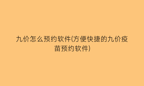“九价怎么预约软件(方便快捷的九价疫苗预约软件)