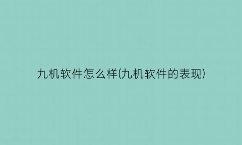 九机软件怎么样(九机软件的表现)