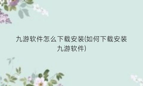 九游软件怎么下载安装(如何下载安装九游软件)