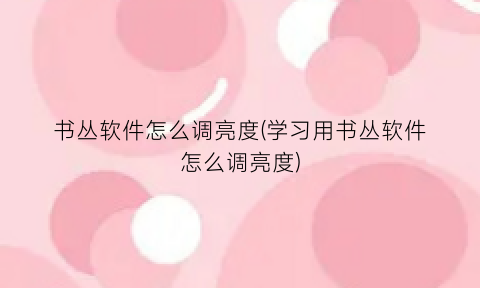 书丛软件怎么调亮度(学习用书丛软件怎么调亮度)