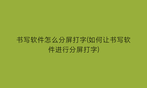 书写软件怎么分屏打字(如何让书写软件进行分屏打字)