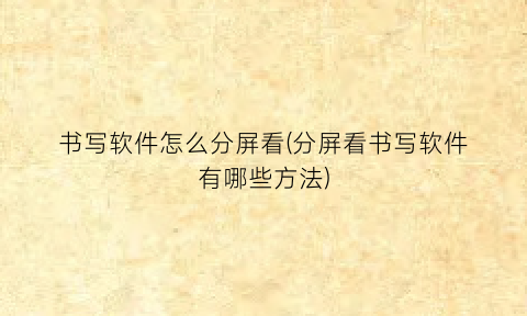 “书写软件怎么分屏看(分屏看书写软件有哪些方法)