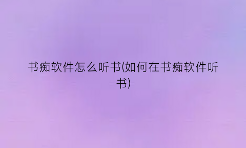 书痴软件怎么听书(如何在书痴软件听书)