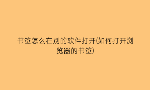 书签怎么在别的软件打开(如何打开浏览器的书签)