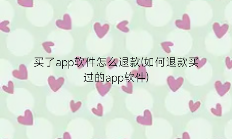 买了app软件怎么退款(如何退款买过的app软件)