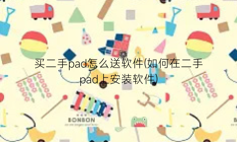 买二手pad怎么送软件(如何在二手pad上安装软件)