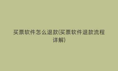 买票软件怎么退款(买票软件退款流程详解)