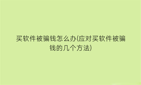 买软件被骗钱怎么办(应对买软件被骗钱的几个方法)