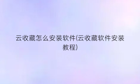 云收藏怎么安装软件(云收藏软件安装教程)