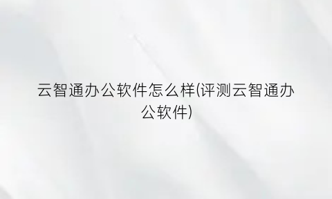 云智通办公软件怎么样(评测云智通办公软件)