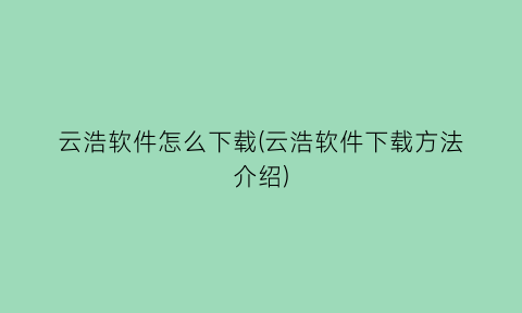 云浩软件怎么下载(云浩软件下载方法介绍)