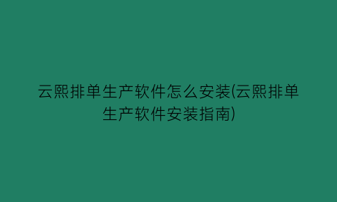 云熙排单生产软件怎么安装(云熙排单生产软件安装指南)