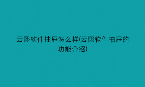 云熙软件抽屉怎么样(云熙软件抽屉的功能介绍)