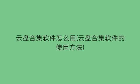 云盘合集软件怎么用(云盘合集软件的使用方法)