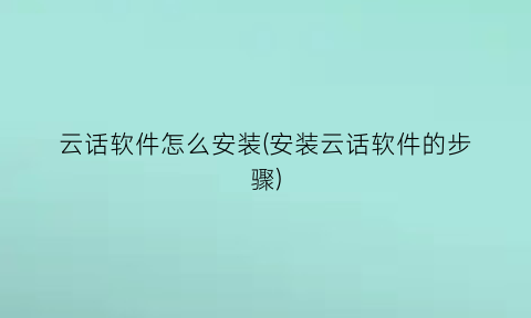 云话软件怎么安装(安装云话软件的步骤)