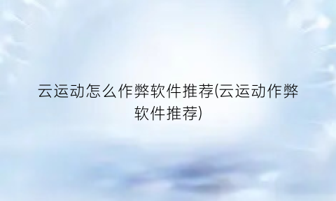 云运动怎么作弊软件推荐(云运动作弊软件推荐)