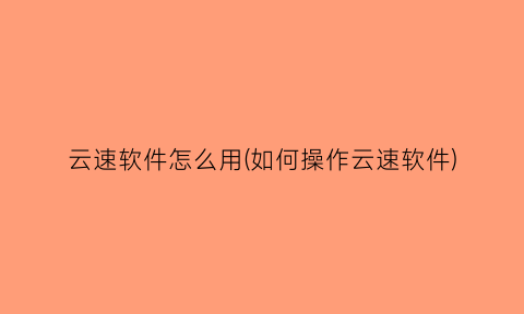 云速软件怎么用(如何操作云速软件)