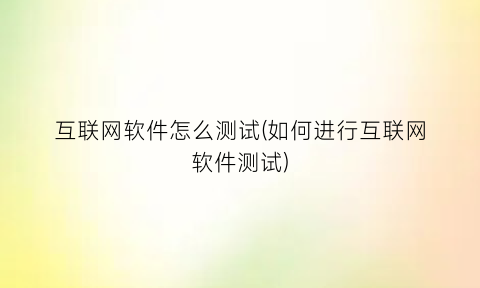 “互联网软件怎么测试(如何进行互联网软件测试)
