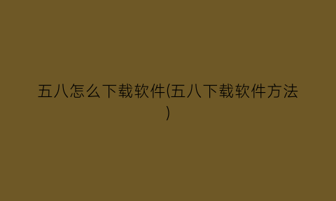 “五八怎么下载软件(五八下载软件方法)