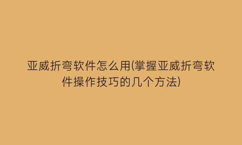 亚威折弯软件怎么用(掌握亚威折弯软件操作技巧的几个方法)