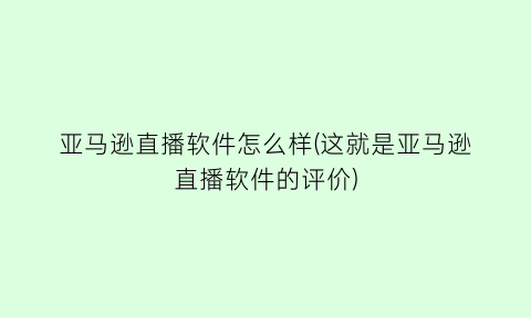 亚马逊直播软件怎么样(这就是亚马逊直播软件的评价)