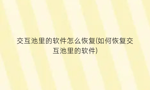 “交互池里的软件怎么恢复(如何恢复交互池里的软件)