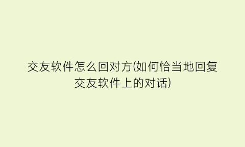 交友软件怎么回对方(如何恰当地回复交友软件上的对话)