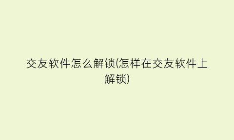 交友软件怎么解锁(怎样在交友软件上解锁)