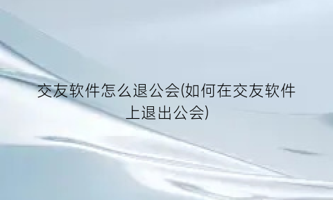 “交友软件怎么退公会(如何在交友软件上退出公会)