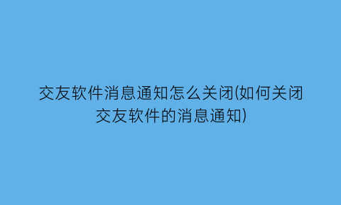 交友软件消息通知怎么关闭(如何关闭交友软件的消息通知)