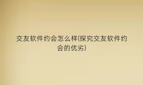 交友软件约会怎么样(探究交友软件约会的优劣)