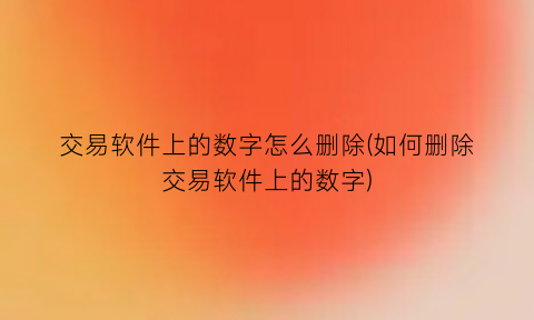 “交易软件上的数字怎么删除(如何删除交易软件上的数字)