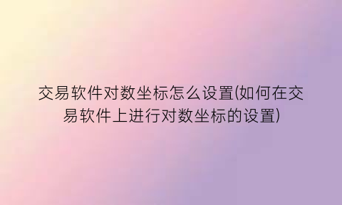 “交易软件对数坐标怎么设置(如何在交易软件上进行对数坐标的设置)