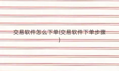 交易软件怎么下单(交易软件下单步骤)
