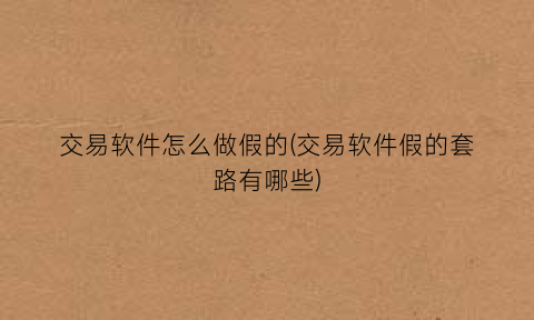 “交易软件怎么做假的(交易软件假的套路有哪些)