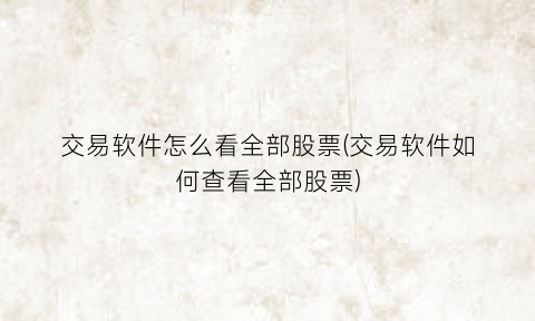 交易软件怎么看全部股票(交易软件如何查看全部股票)