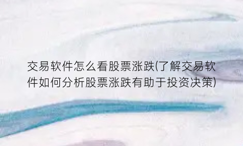 交易软件怎么看股票涨跌(了解交易软件如何分析股票涨跌有助于投资决策)