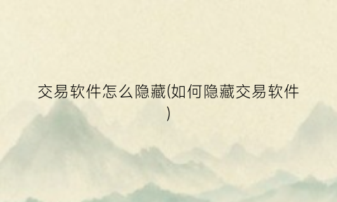 “交易软件怎么隐藏(如何隐藏交易软件)