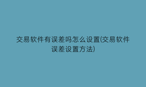 “交易软件有误差吗怎么设置(交易软件误差设置方法)
