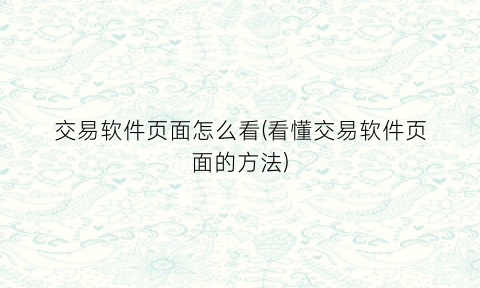 “交易软件页面怎么看(看懂交易软件页面的方法)