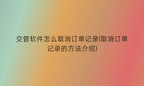 交管软件怎么取消订单记录(取消订单记录的方法介绍)