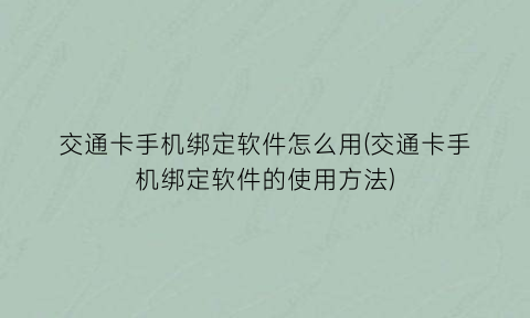 “交通卡手机绑定软件怎么用(交通卡手机绑定软件的使用方法)