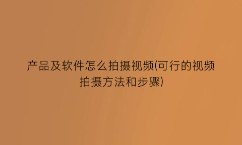 产品及软件怎么拍摄视频(可行的视频拍摄方法和步骤)