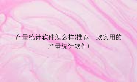 “产量统计软件怎么样(推荐一款实用的产量统计软件)