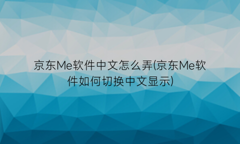 京东Me软件中文怎么弄(京东Me软件如何切换中文显示)