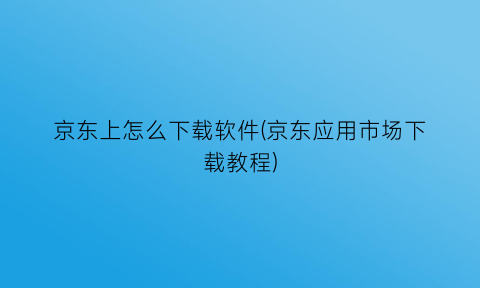 京东上怎么下载软件(京东应用市场下载教程)