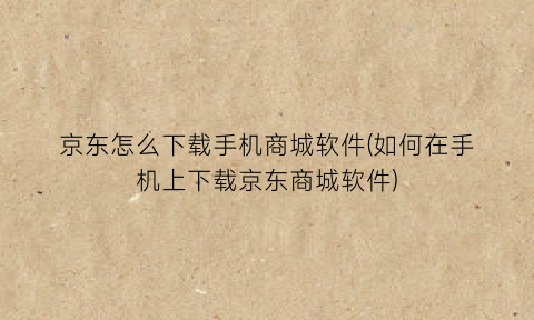 “京东怎么下载手机商城软件(如何在手机上下载京东商城软件)