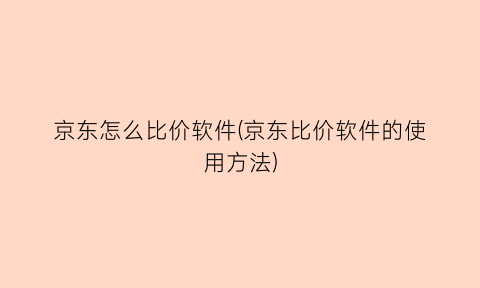 京东怎么比价软件(京东比价软件的使用方法)