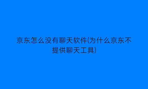 京东怎么没有聊天软件(为什么京东不提供聊天工具)