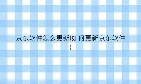 京东软件怎么更新(如何更新京东软件)